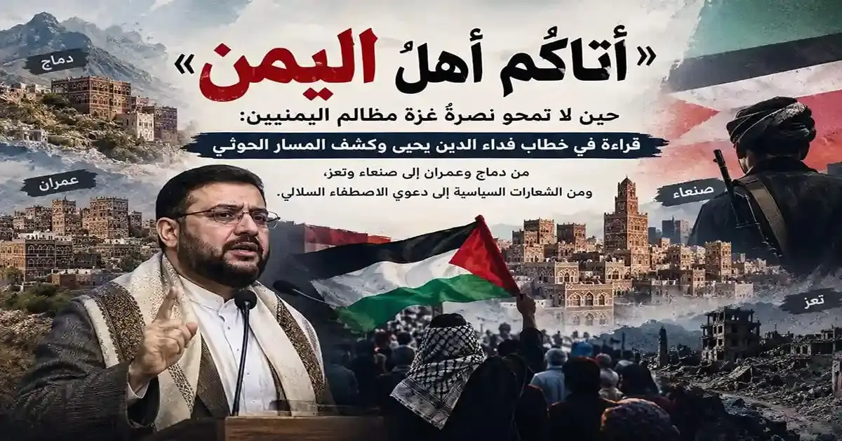 "أتاكُم أهلُ اليمن".. حين لا تمحو نصرةُ غزة مظالمَ اليمنيين: قراءة في خطاب فداء الدين يحيى وكشف المسار الحوثي