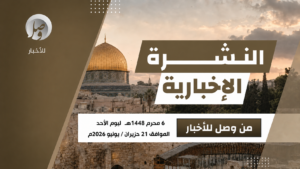 النشرة الإخبارية ليوم أمس الأحد 6 محرّم 1448هـ 20 الأحد