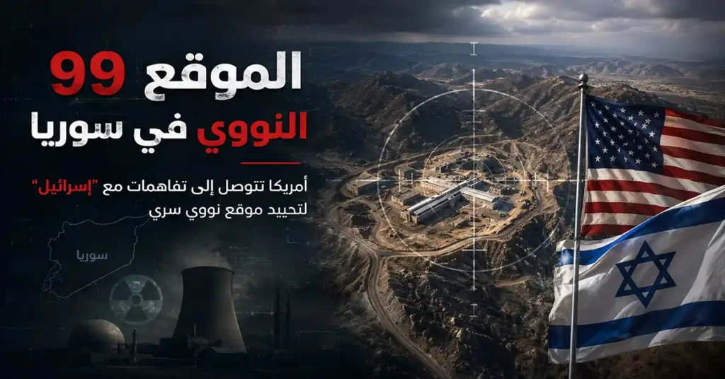 الموقع 99 النووي في سوريا.. أمريكا تتوصل إلى تفاهمات مع "إسرائيل" لتحييد موقع نووي سري 3 الموقع 99 النووي في سوريا